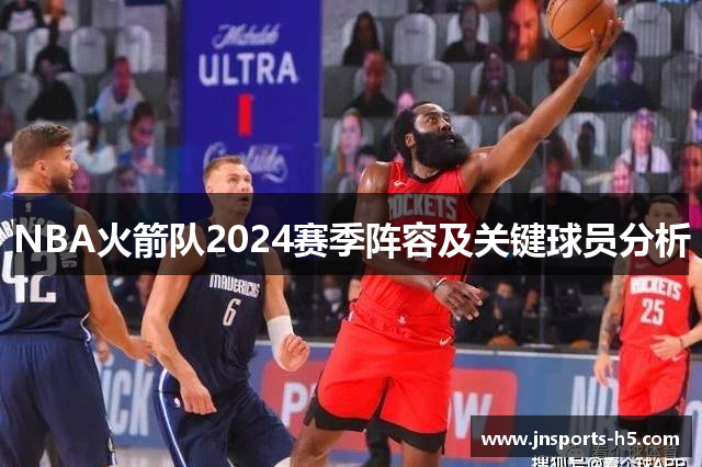 NBA火箭队2024赛季阵容及关键球员分析