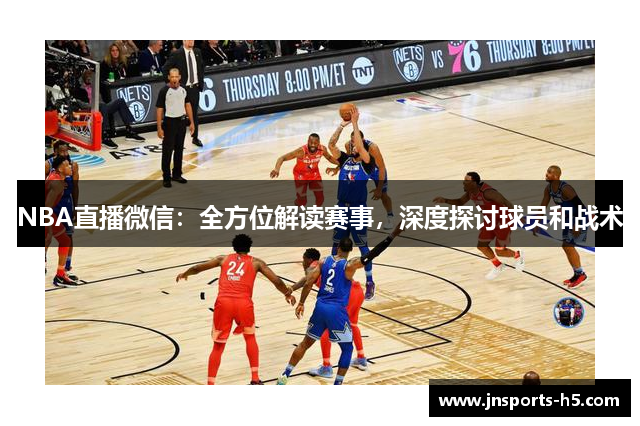 NBA直播微信：全方位解读赛事，深度探讨球员和战术