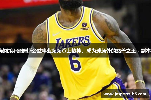 勒布朗·詹姆斯公益事业频频登上热搜，成为球场外的慈善之王 - 副本