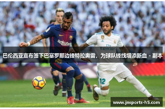 巴伦西亚宣布签下巴塞罗那边锋特拉奥雷，为球队锋线增添新血 - 副本