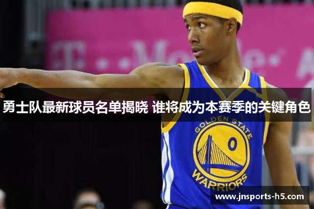 勇士队最新球员名单揭晓 谁将成为本赛季的关键角色