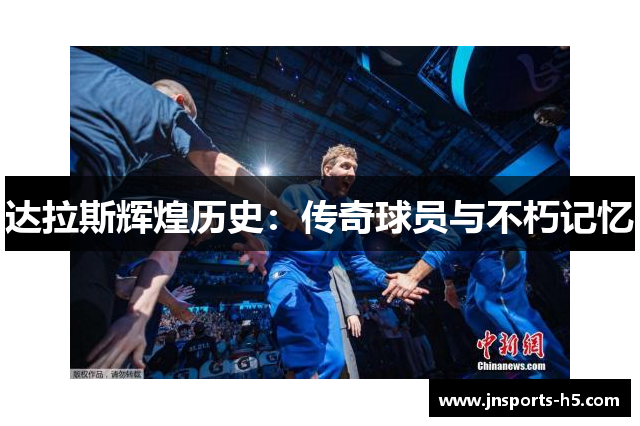 达拉斯辉煌历史：传奇球员与不朽记忆