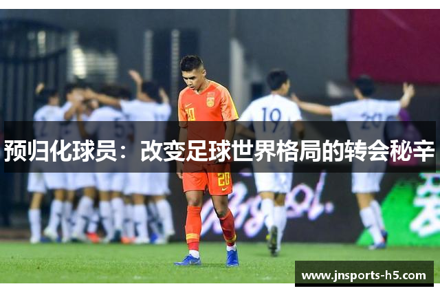 预归化球员：改变足球世界格局的转会秘辛
