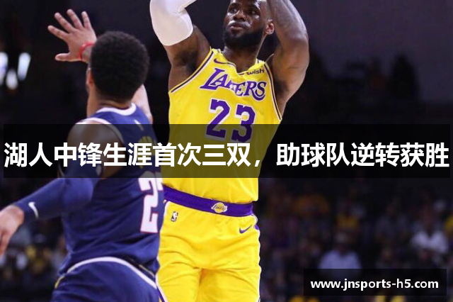 湖人中锋生涯首次三双，助球队逆转获胜