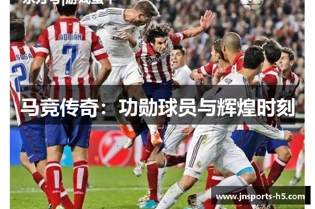 马竞传奇：功勋球员与辉煌时刻