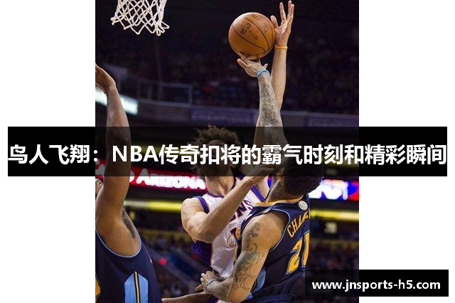 鸟人飞翔：NBA传奇扣将的霸气时刻和精彩瞬间