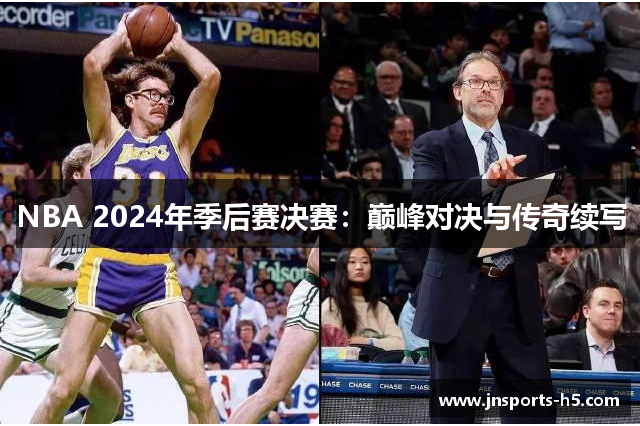 NBA 2024年季后赛决赛：巅峰对决与传奇续写
