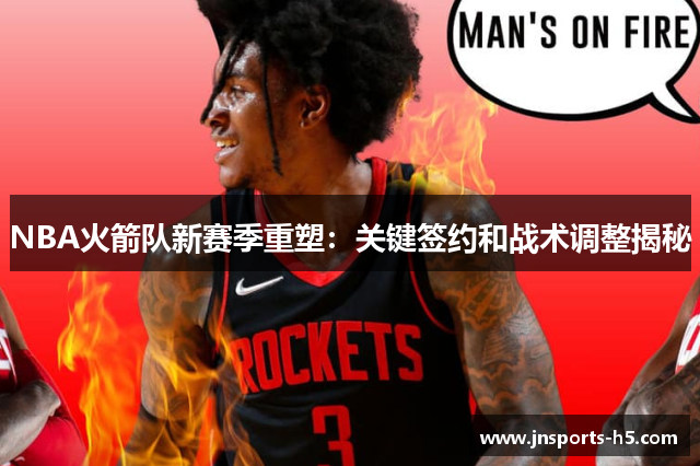 NBA火箭队新赛季重塑：关键签约和战术调整揭秘