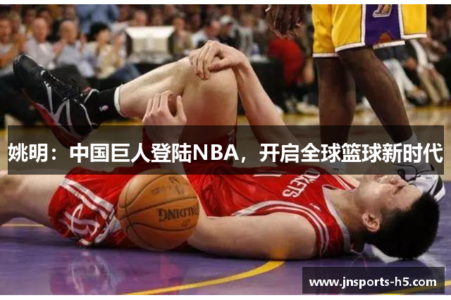 姚明：中国巨人登陆NBA，开启全球篮球新时代