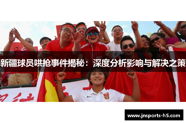 新疆球员哄抢事件揭秘：深度分析影响与解决之策