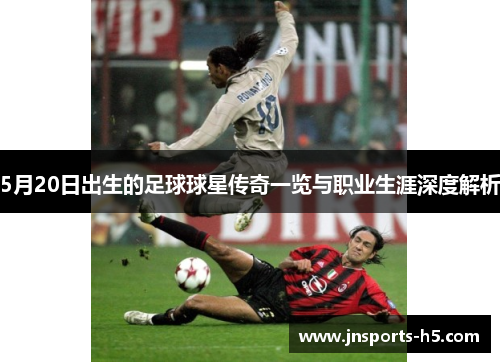 5月20日出生的足球球星传奇一览与职业生涯深度解析