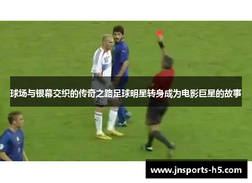 球场与银幕交织的传奇之路足球明星转身成为电影巨星的故事