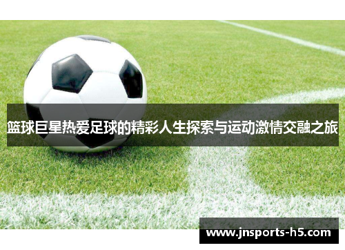 篮球巨星热爱足球的精彩人生探索与运动激情交融之旅