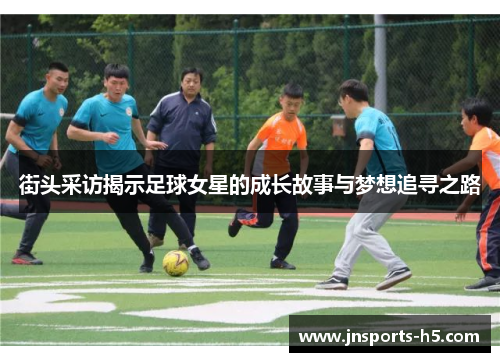 街头采访揭示足球女星的成长故事与梦想追寻之路