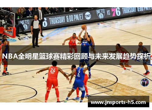 NBA全明星篮球赛精彩回顾与未来发展趋势探析