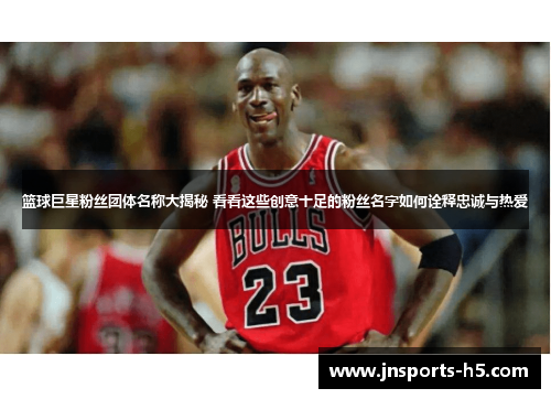 篮球巨星粉丝团体名称大揭秘 看看这些创意十足的粉丝名字如何诠释忠诚与热爱