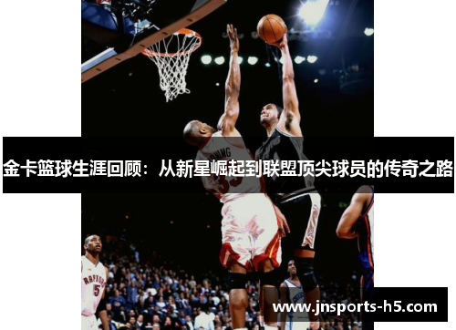 金卡篮球生涯回顾：从新星崛起到联盟顶尖球员的传奇之路