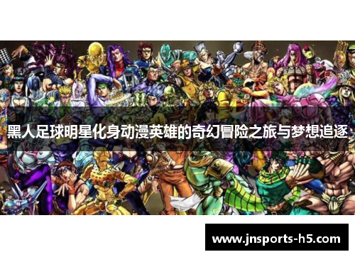 黑人足球明星化身动漫英雄的奇幻冒险之旅与梦想追逐