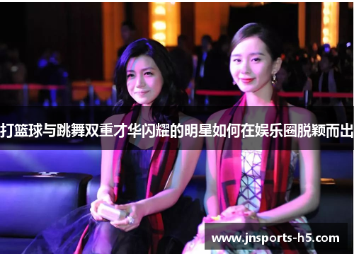 打篮球与跳舞双重才华闪耀的明星如何在娱乐圈脱颖而出