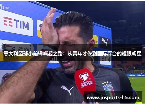 意大利篮球小前锋崛起之路：从青年才俊到国际舞台的耀眼明星